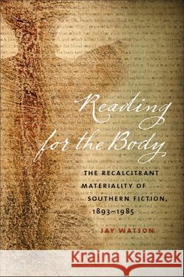 Reading for the Body: The Recalcitrant Materiality of Southern Fiction, 1893-1985 Watson, Jay 9780820343365 University of Georgia Press