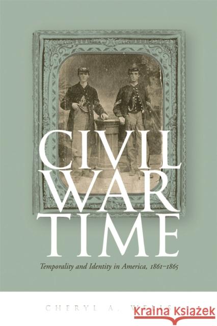 Civil War Time: Temporality and Identity in America, 1861-1865 Wells, Cheryl A. 9780820343426 University of Georgia Press