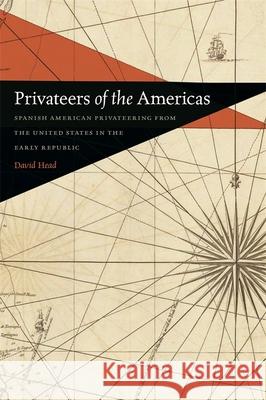 Privateers of the Americas: Spanish American Privateering from the United States in the Early Republic David Head 9780820344003