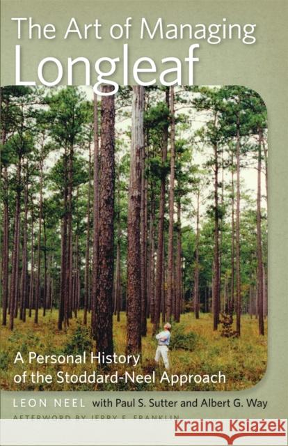The Art of Managing Longleaf: A Personal History of the Stoddard-Neel Approach Way, Albert G. 9780820344133 University of Georgia Press