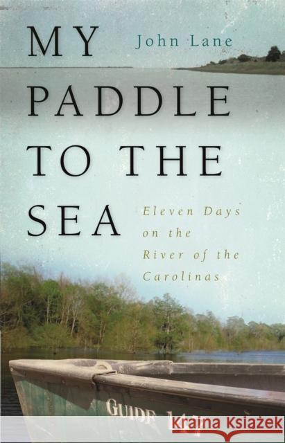 My Paddle to the Sea: Eleven Days on the River of the Carolinas Lane, John 9780820344201