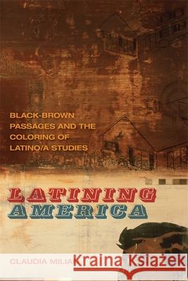 Latining America: Black-Brown Passages and the Coloring of Latino/a Studies Milian, Claudia 9780820344355 University of Georgia Press