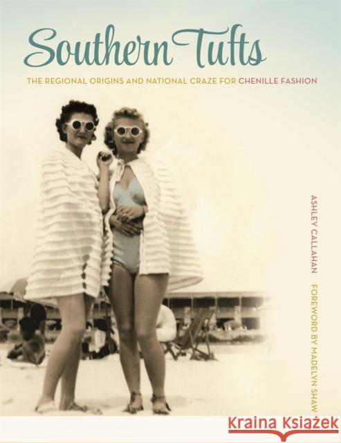 Southern Tufts: The Regional Origins and National Craze for Chenille Fashion Ashley Callahan 9780820345161 University of Georgia Press