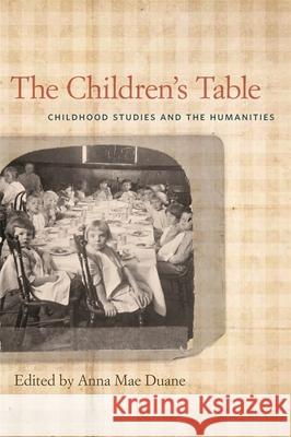 The Children's Table: Childhood Studies and the Humanities Duane, Anna Mae 9780820345215