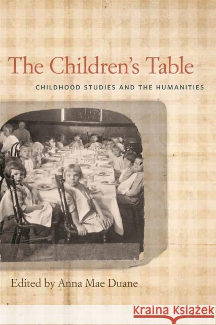 The Children's Table: Childhood Studies and the Humanities Anna Mae Duane 9780820345222