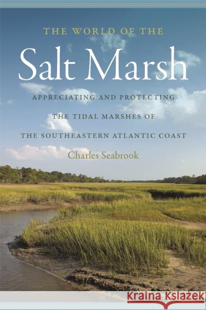 The World of the Salt Marsh: Appreciating and Protecting the Tidal Marshes of the Southeastern Atlantic Coast Charles Seabrook 9780820345338 University of Georgia Press