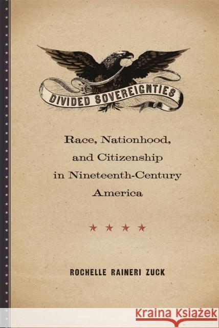 Divided Sovereignties: Race, Nationhood, and Citizenship in Nineteenth-Century America Rochelle Raineri Zuck 9780820345420 University of Georgia Press
