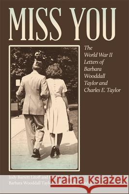 Miss You: The World War II Letters of Barbara Wooddall Taylor and Charles E. Taylor Taylor, Barbara Woodall 9780820346151 University of Georgia Press