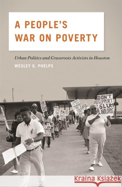 A People's War on Poverty: Urban Politics, Grassroots Activists, and the Struggle for Democracy in Houston, 1964-1976 Wesley G. Phelps 9780820346700 University of Georgia Press