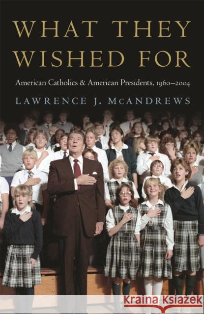 What They Wished for: American Catholics and American Presidents, 1960-2004 Lawrence J. McAndrews 9780820346830 University of Georgia Press