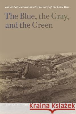 The Blue, the Gray, and the Green: Toward an Environmental History of the Civil War Brian Allen Drake 9780820347141 University of Georgia Press