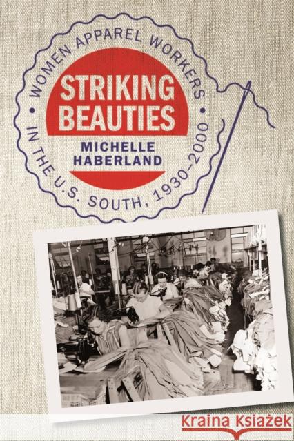 Striking Beauties: Women Apparel Workers in the U.S. South, 1930-2000 Michelle Haberland 9780820347424 University of Georgia Press