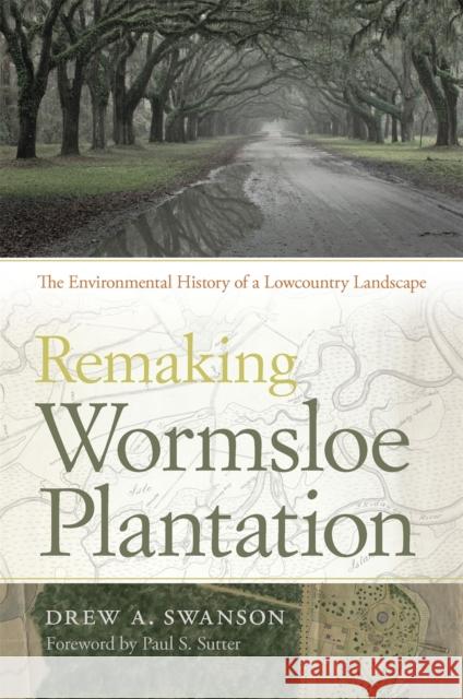 Remaking Wormsloe Plantation: The Environmental History of a Lowcountry Landscape Swanson, Drew a. 9780820347448