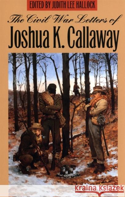 The Civil War Letters of Joshua K. Callaway Joshua K. Callaway Judith Lee Hallock 9780820347660 University of Georgia Press