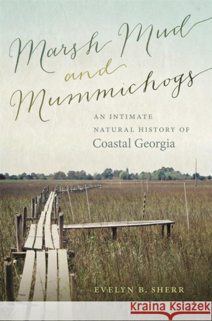 Marsh Mud and Mummichogs: An Intimate Natural History of Coastal Georgia Evelyn B. Sherr 9780820347677 University of Georgia Press