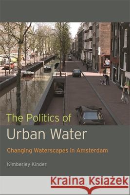 The Politics of Urban Water: Changing Waterscapes in Amsterdam Kimberley Kinder 9780820347943 University of Georgia Press