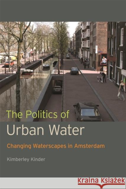 The Politics of Urban Water: Changing Waterscapes in Amsterdam Kimberley Kinder 9780820347950 University of Georgia Press