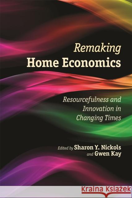 Remaking Home Economics: Resourcefulness and Innovation in Changing Times Sharon Y. Nickols Gwen Kay 9780820348070