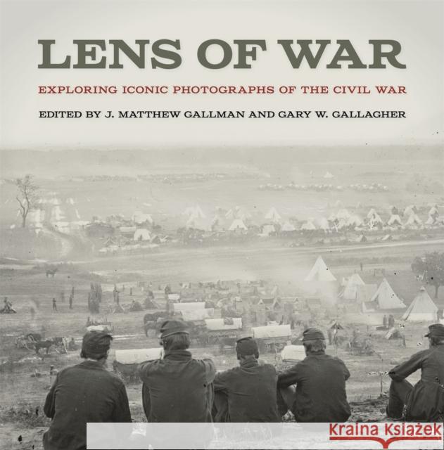 Lens of War: Exploring Iconic Photographs of the Civil War J. Matthew Gallman Gary W. Gallagher 9780820348100