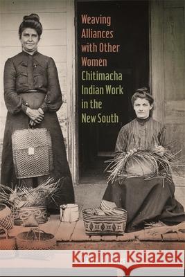 Weaving Alliances with Other Women: Chitimacha Indian Work in the New South Daniel H. Usner 9780820348483 University of Georgia Press