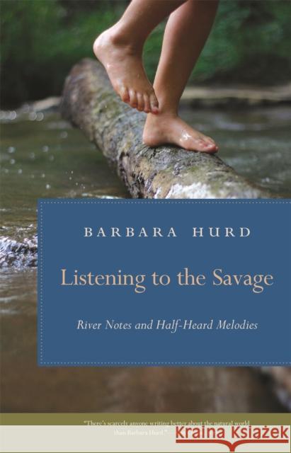 Listening to the Savage: River Notes and Half-Heard Melodies Barbara Hurd 9780820348940