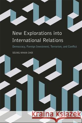 New Explorations Into International Relations: Democracy, Foreign Investment, Terrorism, and Conflict Seung-Whan Choi Scott, J. Jones William Keller 9780820349084 University of Georgia Press
