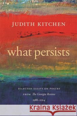 What Persists: Selected Essays on Poetry from the Georgia Review, 1988-2014 Judith Kitchen Stephen Corey 9780820349312