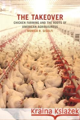 The Takeover: Chicken Farming and the Roots of American Agribusiness Monica Gisolfi 9780820349718 University of Georgia Press