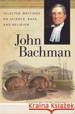 John Bachman: Selected Writings on Science, Race, and Religion John Bachman Gene Waddell David Shields 9780820349831 University of Georgia Press