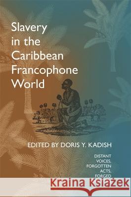 Slavery in the Caribbean Francophone World: Distant Voices, Forgotten Acts, Forged Identities Kadish, Doris y. 9780820350073