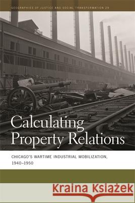 Calculating Property Relations: Chicago's Wartime Industrial Mobilization, 1940-1950 Robert Lewis 9780820350127