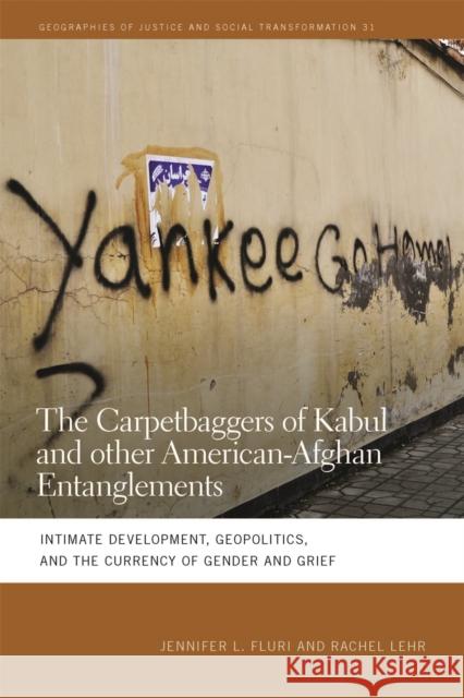 The Carpetbaggers of Kabul and Other American-Afghan Entanglements: Intimate Development, Geopolitics, and the Currency of Gender and Grief Fluri, Jennifer L. 9780820350349 University of Georgia Press