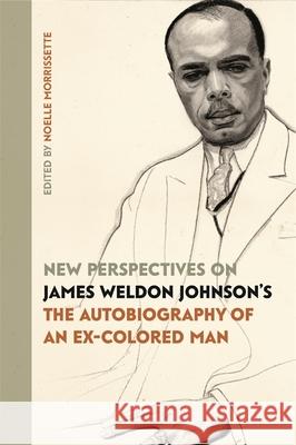 New Perspectives on James Weldon Johnson's the Autobiography of an Ex-Colored Man Noelle Morrissette Lawrence Oliver Michael Nowlin 9780820350974 University of Georgia Press