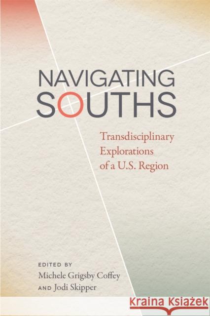 Navigating Souths: Transdisciplinary Explorations of A U.S. Region Coffey, Michele Grigsby 9780820351070 University of Georgia Press