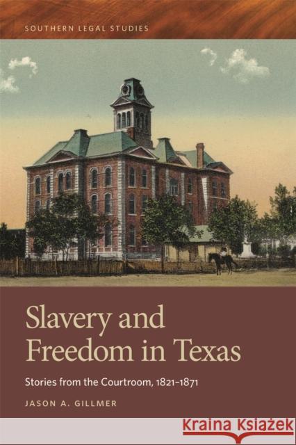 Slavery and Freedom in Texas: Stories from the Courtroom, 1821-1871 Jason A. Gillmer David Wasserboehr 9780820351339 University of Georgia Press