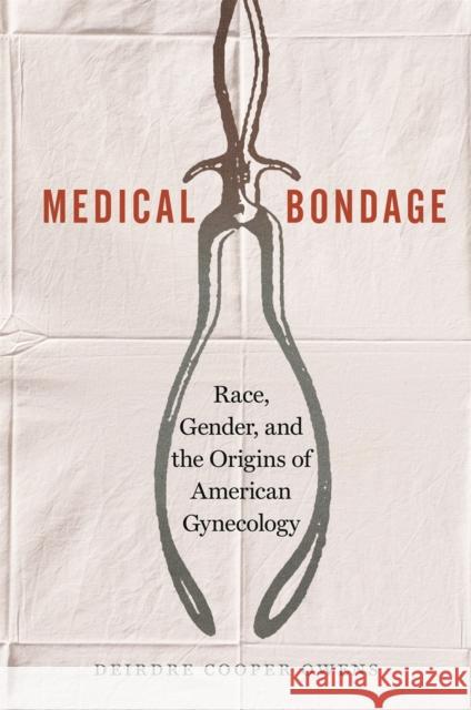 Medical Bondage: Race, Gender, and the Origins of American Gynecology Deirdre Coope 9780820351353 University of Georgia Press