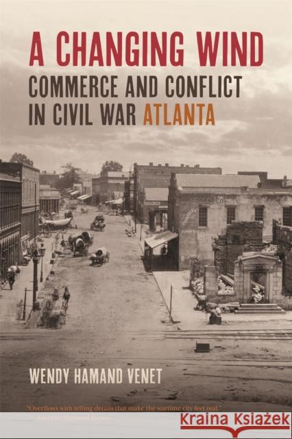 A Changing Wind: Commerce and Conflict in Civil War Atlanta Wendy Venet 9780820351360 University of Georgia Press