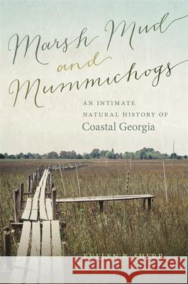 Marsh Mud and Mummichogs: An Intimate Natural History of Coastal Georgia Evelyn Sherr 9780820351407 University of Georgia Press