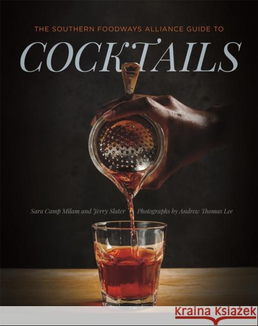 The Southern Foodways Alliance Guide to Cocktails Sara Camp Milam Jerry Slater Andrew Thomas Lee 9780820351599