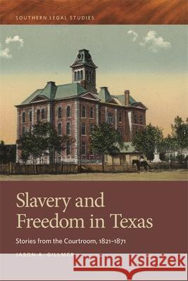 Slavery and Freedom in Texas: Stories from the Courtroom, 1821-1871 Jason A. Gillmer David Wasserboehr 9780820351636 University of Georgia Press