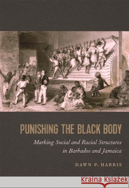 Punishing the Black Body: Marking Social and Racial Structures in Barbados and Jamaica Dawn Harris 9780820351728