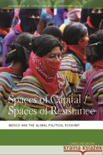 Spaces of Capital/Spaces of Resistance: Mexico and the Global Political Economy Chris Hesketh 9780820351742