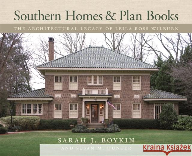 Southern Homes and Plan Books: The Architectural Legacy of Leila Ross Wilburn Susan Hunter Sarah J. Boykin Margaret Culbertson 9780820351810
