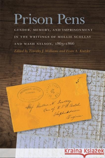 Prison Pens: Gender, Memory, and Imprisonment in the Writings of Mollie Scollay and Wash Nelson, 1863-1866 Timothy J. Williams Evan Kutzler 9780820351926