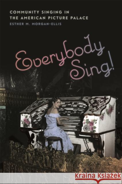 Everybody Sing!: Community Singing in the American Picture Palace Esther M. Morgan-Ellis 9780820352046 University of Georgia Press