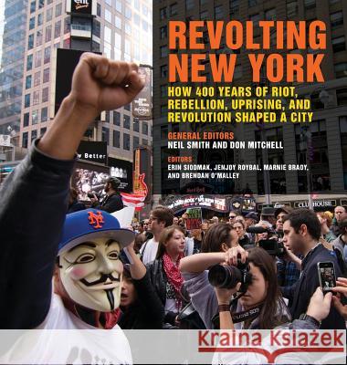 Revolting New York: How 400 Years of Riot, Rebellion, Uprising, and Revolution Shaped a City Neil Smith Don Mitchell Erin Siodmak 9780820352817