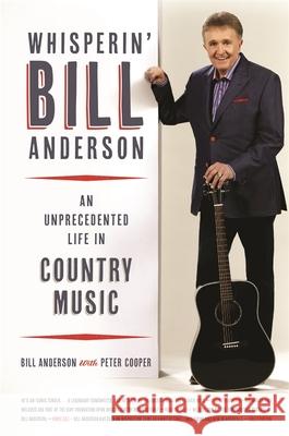 Whisperin' Bill Anderson: An Unprecedented Life in Country Music Bill Anderson Peter Cooper 9780820352916