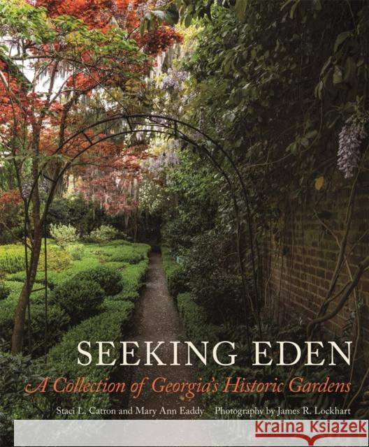 Seeking Eden: A Collection of Georgia's Historic Gardens Staci Catron Mary Eaddy James Lockhart 9780820353005 University of Georgia Press