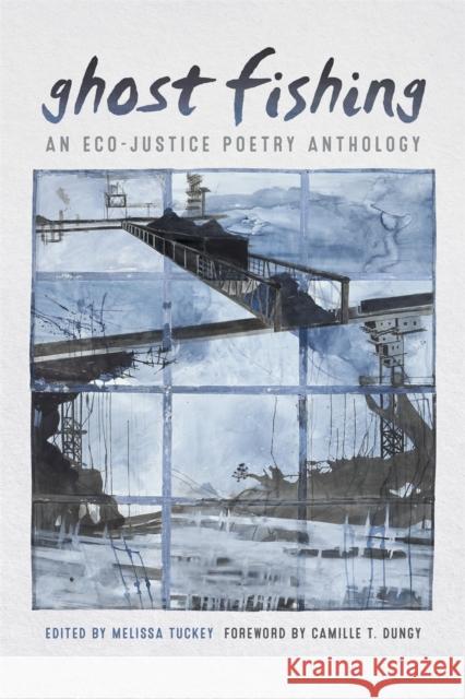 Ghost Fishing: An Eco-Justice Poetry Anthology Melissa Tuckey Camille T. Dungy Zein El-Amine 9780820353159 University of Georgia Press