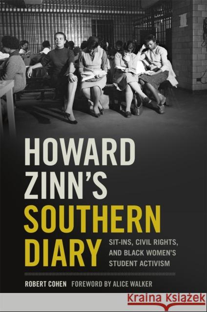Howard Zinn's Southern Diary: Sit-Ins, Civil Rights, and Black Women's Student Activism Robert Cohen Alice Walker 9780820353227 University of Georgia Press